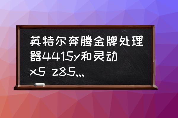 4415y排名多少呢 英特尔奔腾金牌处理器4415y和灵动x5 z8550哪个好？