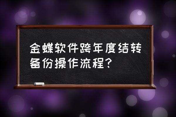 金蝶年结备份数据怎么找 金蝶软件跨年度结转备份操作流程？