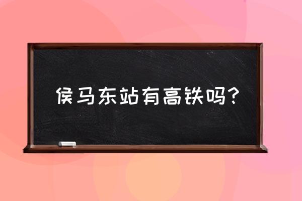 明天有商丘到侯马高铁吗 侯马东站有高铁吗？