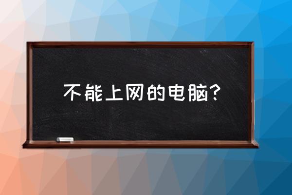 什么电脑没有网络连接网络 不能上网的电脑？