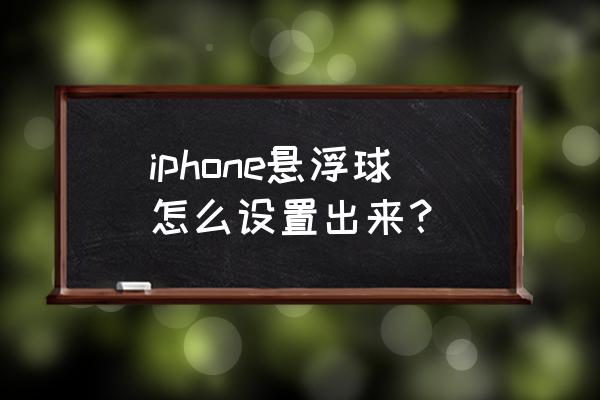 苹果手机圆点哪里找 iphone悬浮球怎么设置出来？