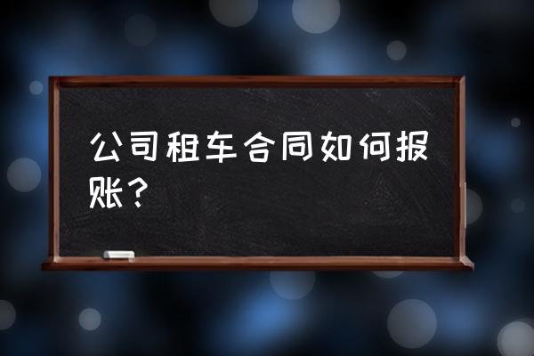 租赁的汽车报销哪些方面 公司租车合同如何报账？