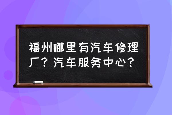 福州哪里有俢进口车 福州哪里有汽车修理厂？汽车服务中心？