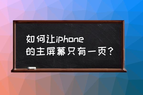 苹果手机怎么设置成一个页面 如何让iphone的主屏幕只有一页？