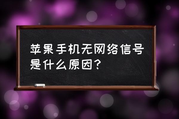 苹果手机网络信号不行怎么回事 苹果手机无网络信号是什么原因？