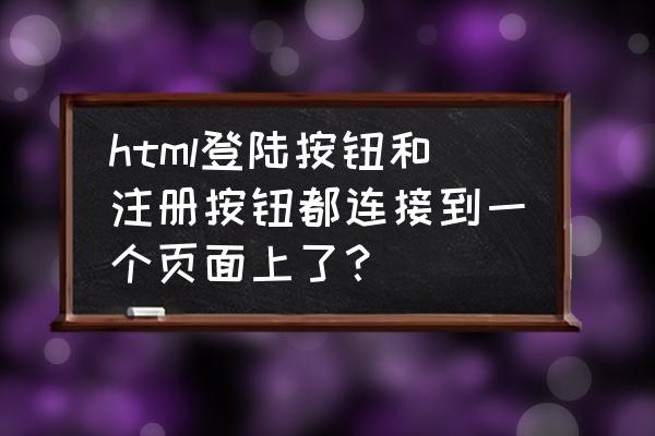 点击按钮怎么弹出注册页面代码 html登陆按钮和注册按钮都连接到一个页面上了？