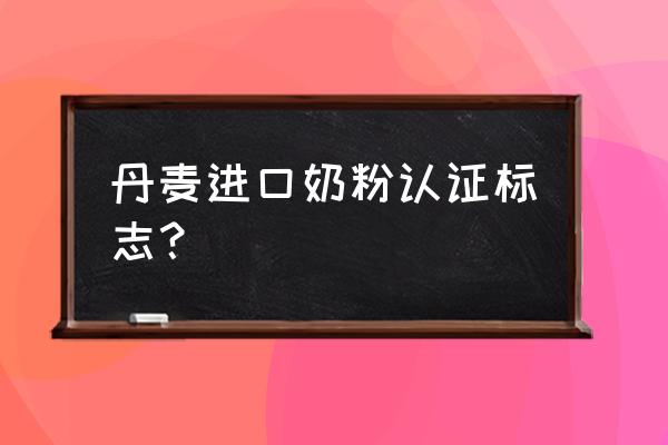 什么是丹麦进口奶粉 丹麦进口奶粉认证标志？