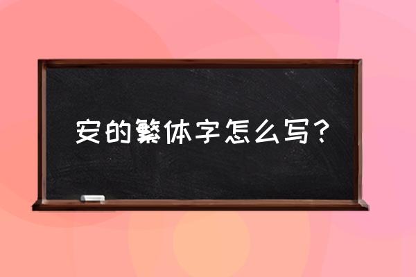 康熙字典繁体字安多少划 安的繁体字怎么写？