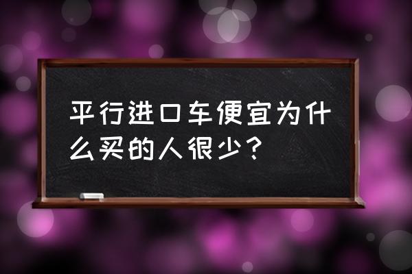 平行进口车为什么那么便宜 平行进口车便宜为什么买的人很少？