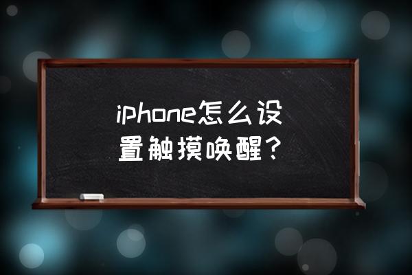 ios双击唤醒屏幕在哪 iphone怎么设置触摸唤醒？