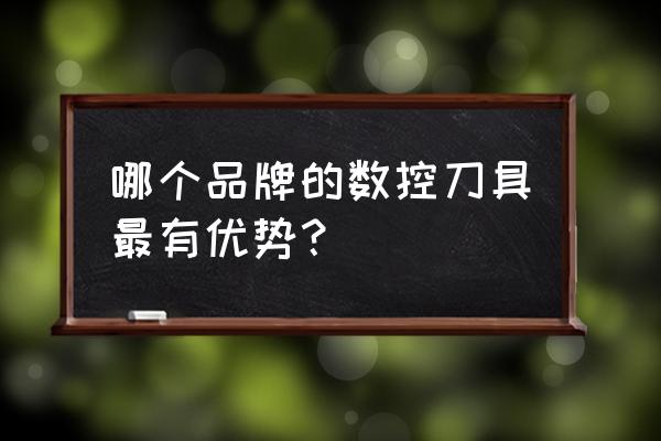 什么牌子的数控刀片加工铸铁好 哪个品牌的数控刀具最有优势？