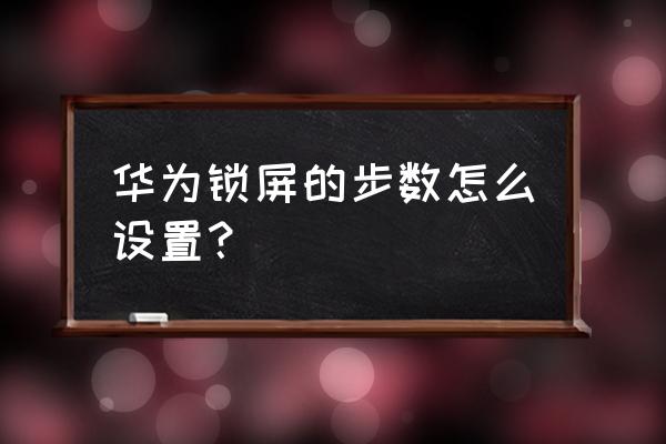 华为手机怎么在屏保上显示步数 华为锁屏的步数怎么设置？