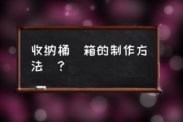 利用纸箱怎样收纳箱 收纳桶（箱的制作方法）？