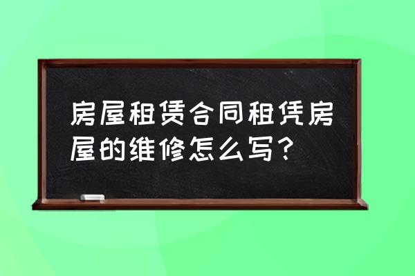 租赁房屋维修怎么写 房屋租赁合同租凭房屋的维修怎么写？