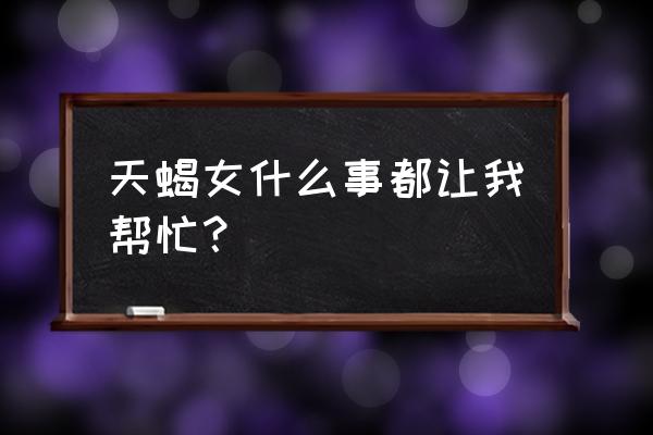 天蝎座找你借钱代表什么 天蝎女什么事都让我帮忙？