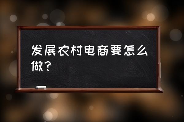 乡村旅游电子商务对策有哪些 发展农村电商要怎么做？