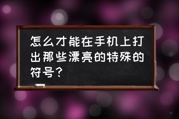 苹果手机怎么打出符号表情符号 怎么才能在手机上打出那些漂亮的特殊的符号？