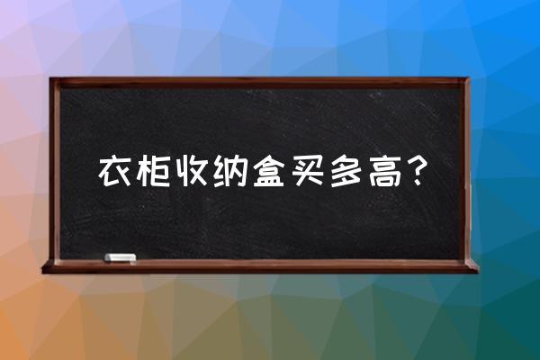 收纳箱什么尺寸的好放衣柜 衣柜收纳盒买多高？