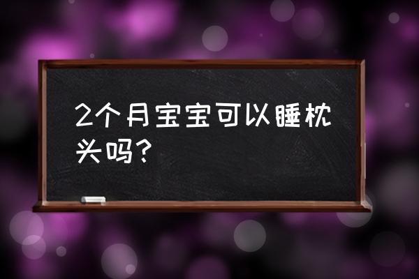 两个月宝宝可以垫枕头睡觉吗 2个月宝宝可以睡枕头吗？