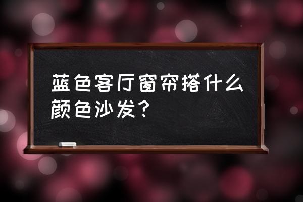 蓝色窗帘配蓝色沙发好看吗 蓝色客厅窗帘搭什么颜色沙发？