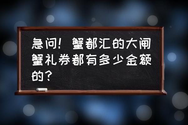 大庆蟹券送礼哪家好 急问！蟹都汇的大闸蟹礼券都有多少金额的？