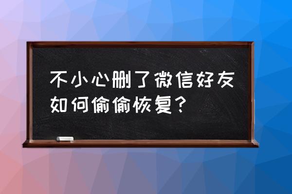 微信如何重新加回好友 不小心删了微信好友如何偷偷恢复？