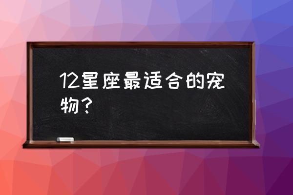 双子座最适合的宠物是什么 12星座最适合的宠物？