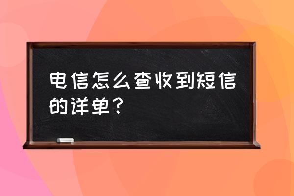 电信如何查询短信内容 电信怎么查收到短信的详单？