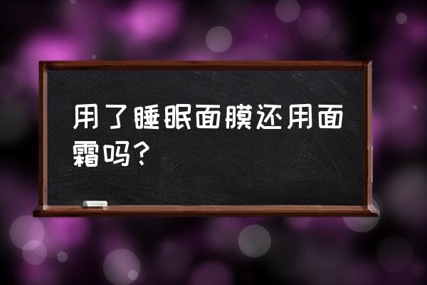 敷完睡眠面膜后可以如何保养 用了睡眠面膜还用面霜吗？