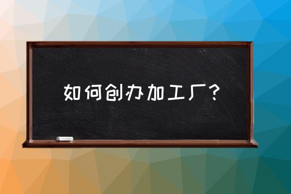 怎么开牛仔加工厂 如何创办加工厂？