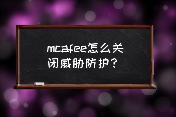 迈克菲防火墙如何关闭 mcafee怎么关闭威胁防护？