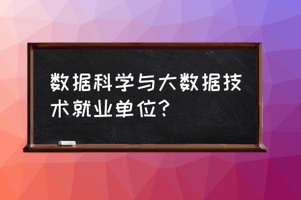 大数据技术与应用就业方向是哪些 数据科学与大数据技术就业单位？