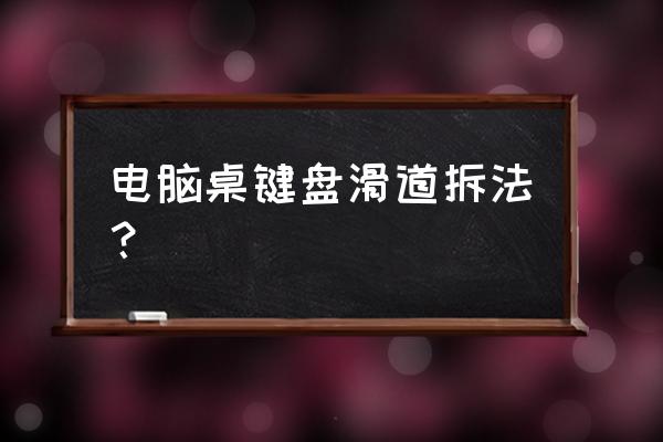 办公桌键盘托盘怎么拿下来 电脑桌键盘滑道拆法？