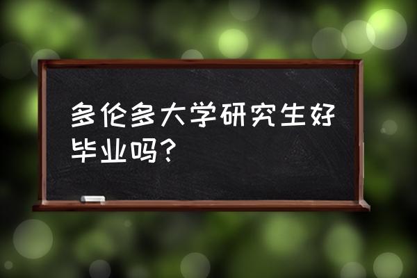 加拿大多伦多大学好毕业吗 多伦多大学研究生好毕业吗？