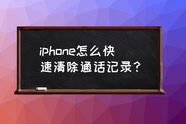 怎么一键删除苹果手机纪录 iphone怎么快速清除通话记录？