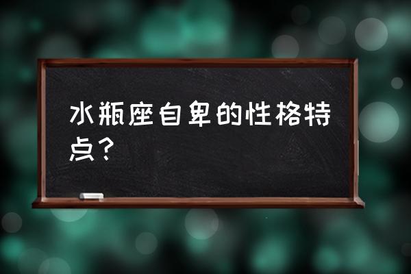 水瓶座是没有主见的人吗 水瓶座自卑的性格特点？