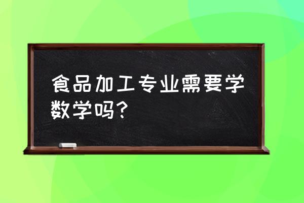 食品加工技术专业学什么 食品加工专业需要学数学吗？