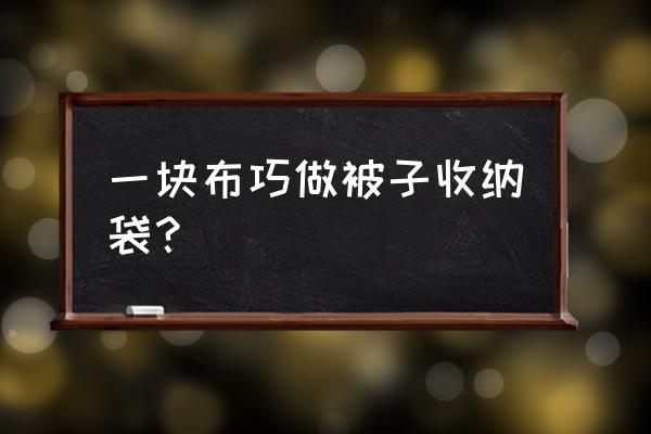 布怎么做有拉链被子收纳箱 一块布巧做被子收纳袋？