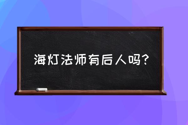 海灯法师有是真的一吗 海灯法师有后人吗？