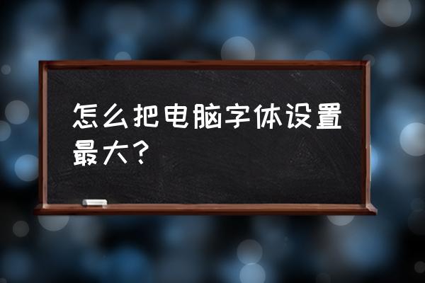 怎样才能把系统字体调到最大 怎么把电脑字体设置最大？