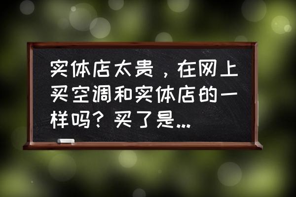 天猫上买空调预约安装吗 实体店太贵，在网上买空调和实体店的一样吗？买了是自己装吗？