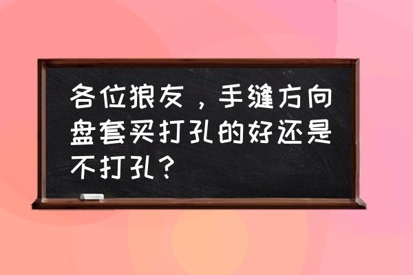 重庆徐记方向盘套怎么样 各位狼友，手缝方向盘套买打孔的好还是不打孔？