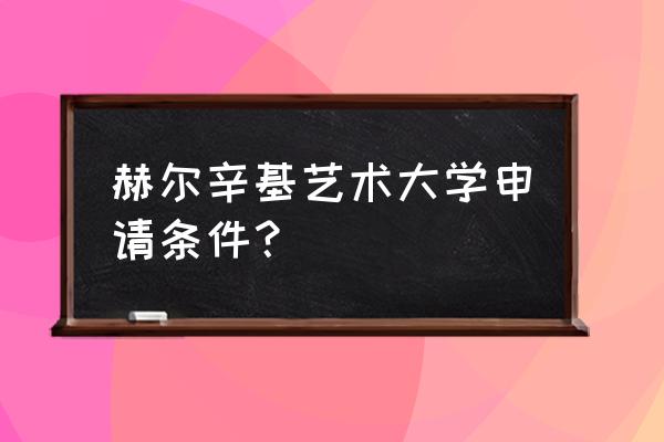 国外艺术大学怎么申请 赫尔辛基艺术大学申请条件？