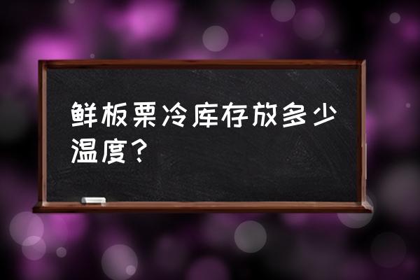 长沙有哪些冷库板栗批发商 鲜板栗冷库存放多少温度？