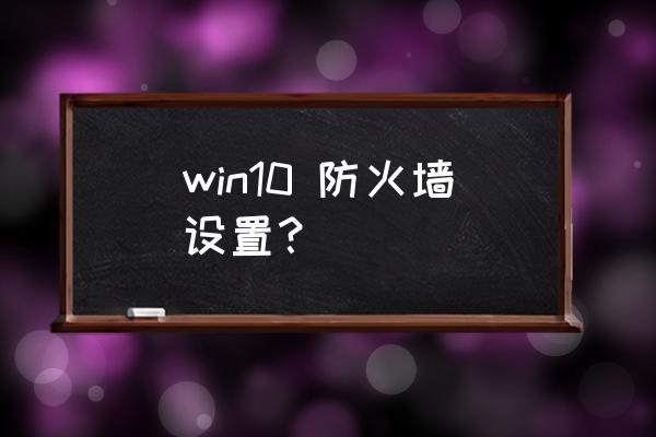 怎么开启防火墙win10 win10 防火墙设置？