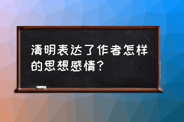 清明古诗表达了什么意思 清明表达了作者怎样的思想感情？