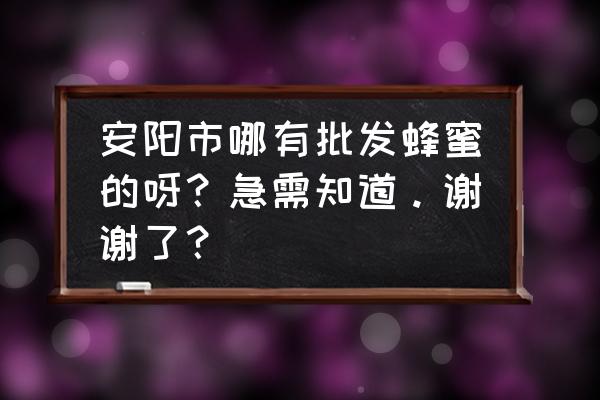 散装蜂蜜哪里有批发市场 安阳市哪有批发蜂蜜的呀？急需知道。谢谢了？