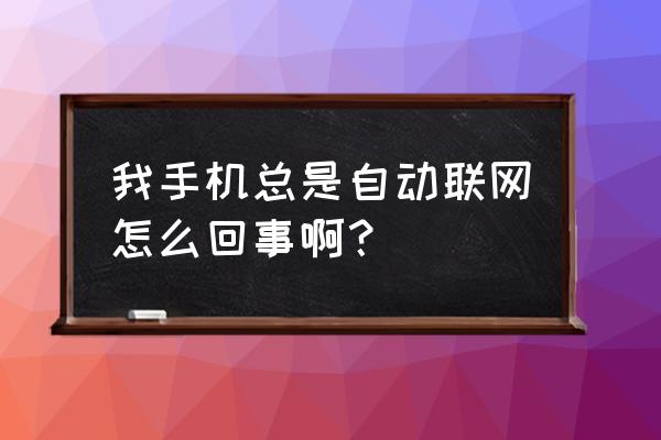 智能手机为何经常自动连接数据 我手机总是自动联网怎么回事啊？