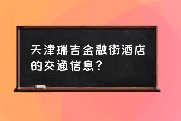 瑞吉金融街酒店月饼礼盒多少钱 天津瑞吉金融街酒店的交通信息？