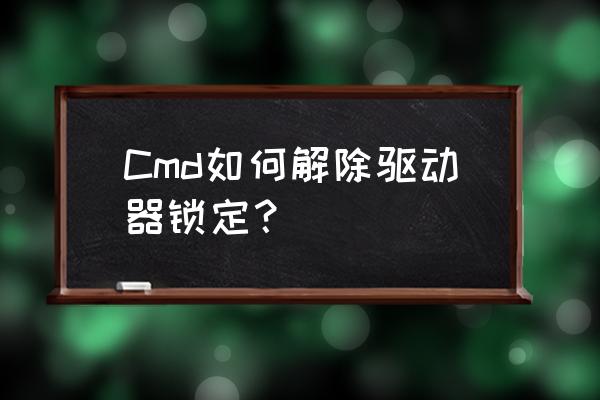 电脑系统驱动被锁定怎么办 Cmd如何解除驱动器锁定？